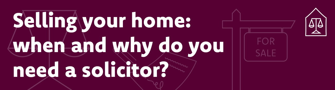 Selling your home: when and why do you need a solicitor?